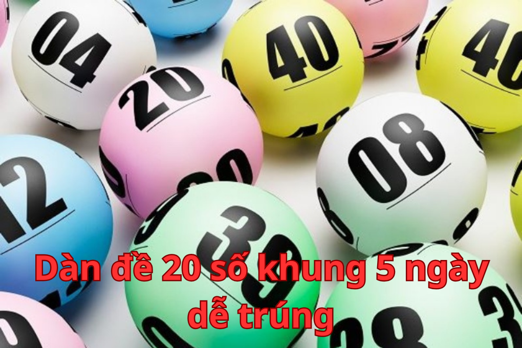 Dàn đề 20 số khung 5 ngày dễ trúng